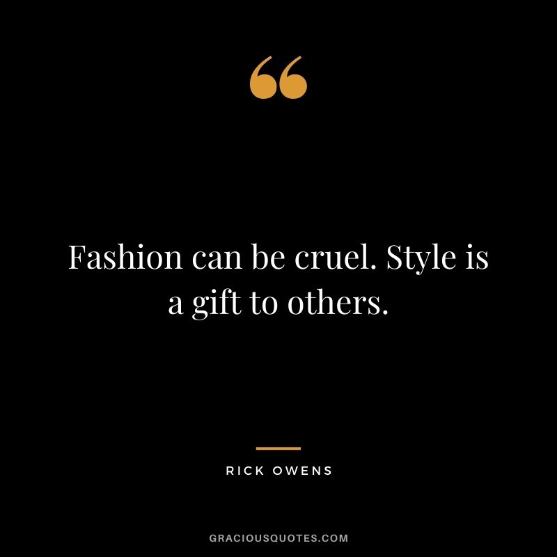 Fashion can be cruel. Style is a gift to others.