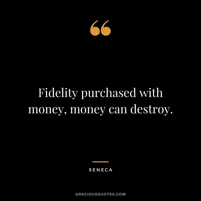 Fidelity purchased with money, money can destroy. - Seneca