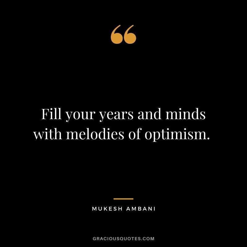 Fill your years and minds with melodies of optimism. - Mukesh Ambani