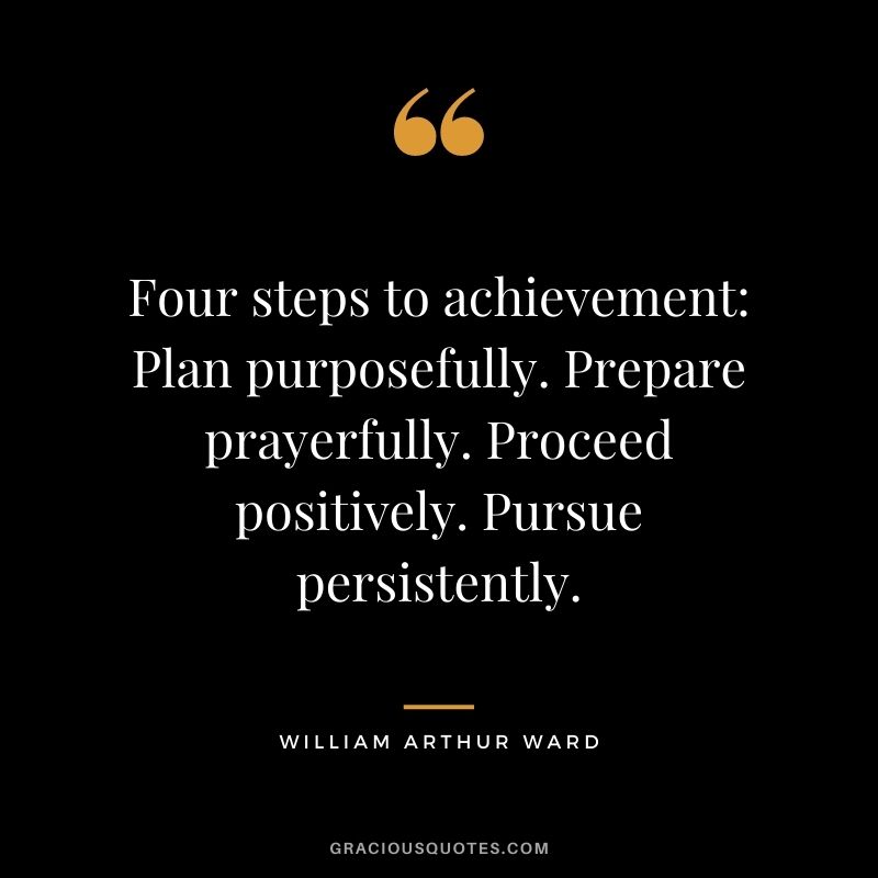 Four steps to achievement Plan purposefully. Prepare prayerfully. Proceed positively. Pursue persistently.