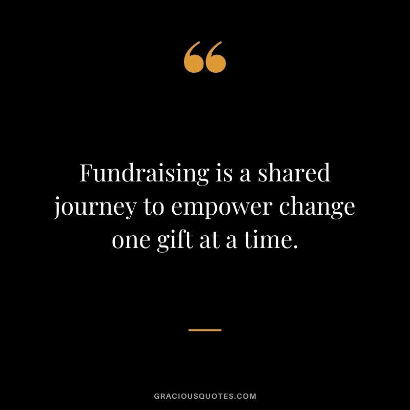 Fundraising is a shared journey to empower change one gift at a time.