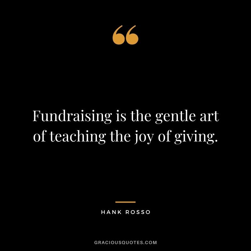 Fundraising is the gentle art of teaching the joy of giving. - Hank Rosso