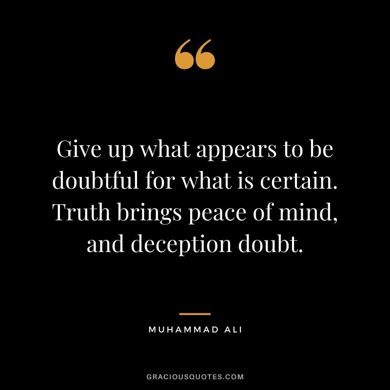 Give up what appears to be doubtful for what is certain. Truth brings peace of mind, and deception doubt.