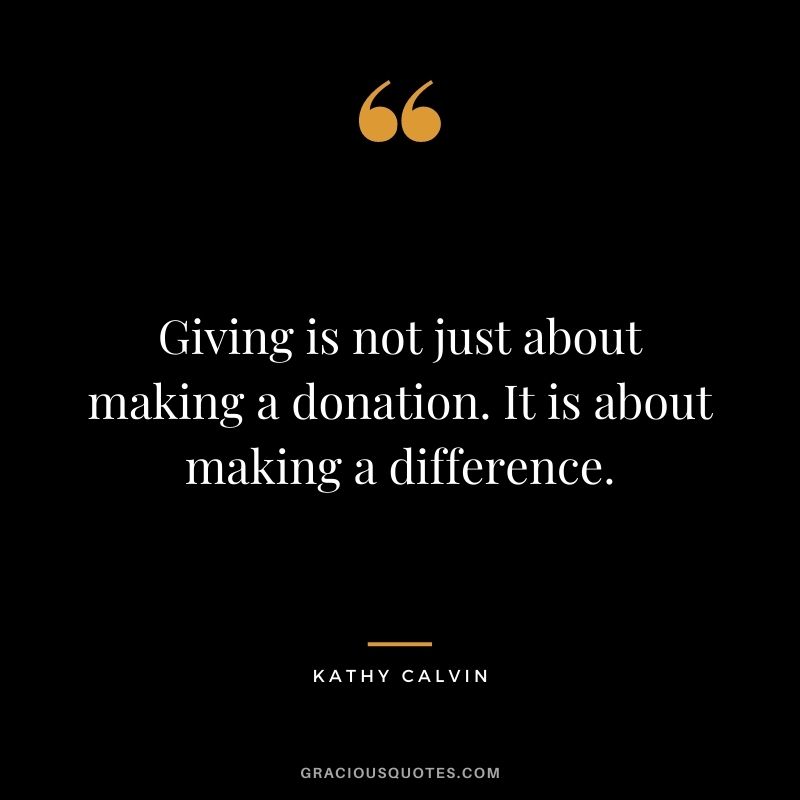 Giving is not just about making a donation. It is about making a difference. - Kathy Calvin