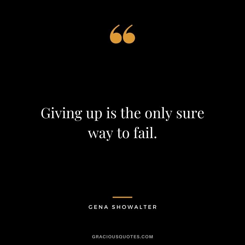 Giving up is the only sure way to fail. ― Gena Showalter