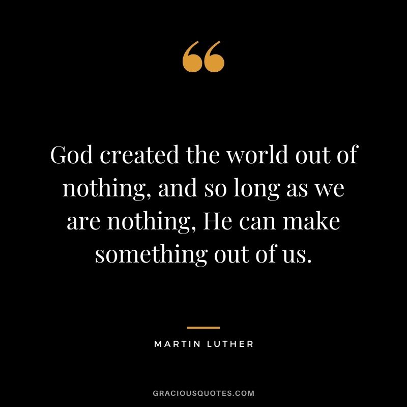 God created the world out of nothing, and so long as we are nothing, He can make something out of us.