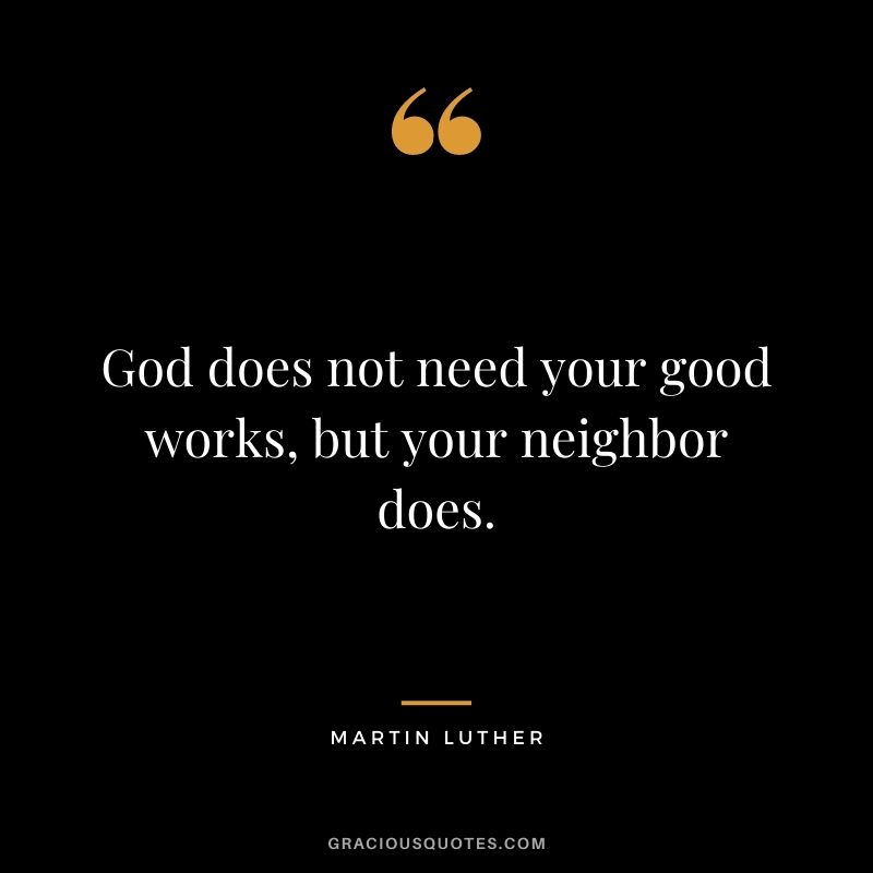 God does not need your good works, but your neighbor does.
