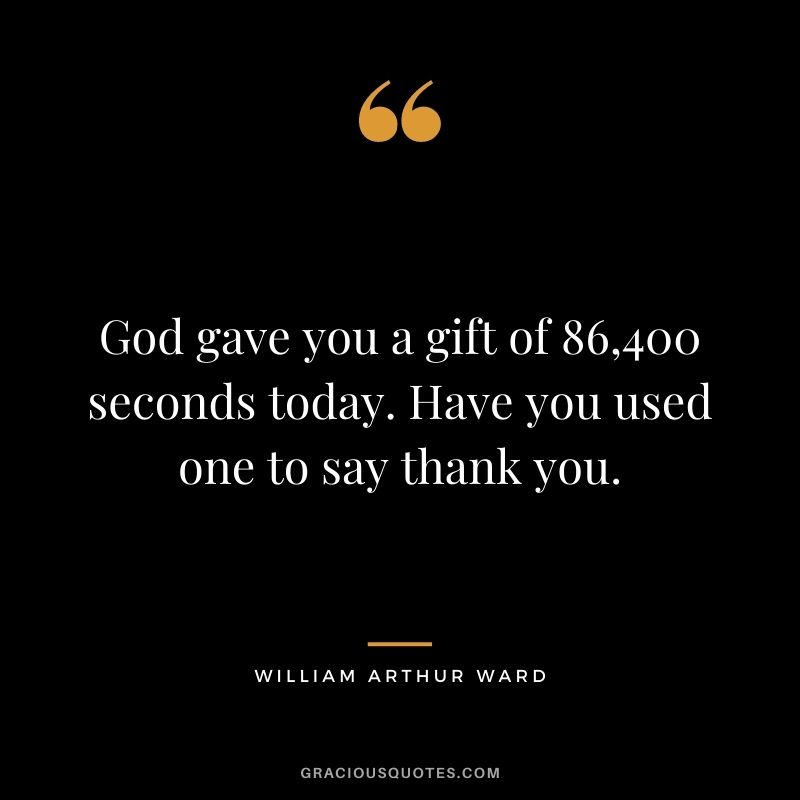 God gave you a gift of 86,400 seconds today. Have you used one to say thank you. 