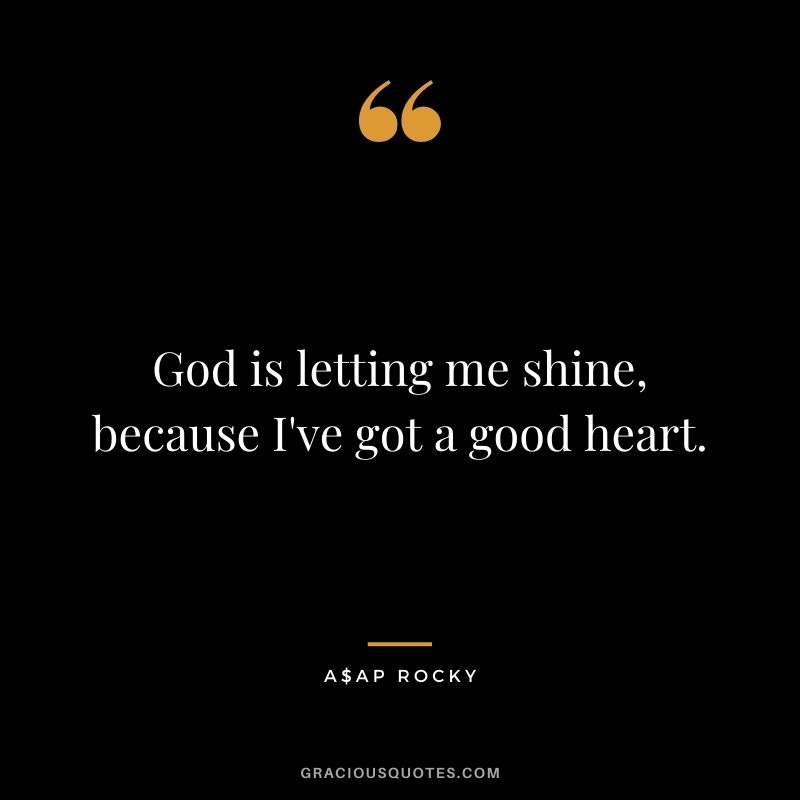 God is letting me shine, because I've got a good heart.