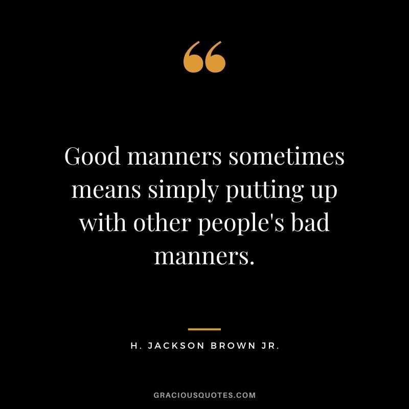 Good manners sometimes means simply putting up with other people's bad manners.