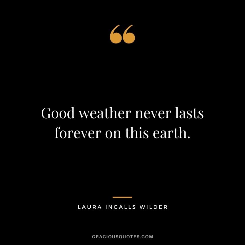 Good weather never lasts forever on this earth.