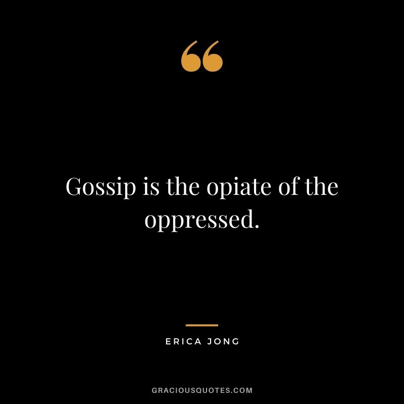 Gossip is the opiate of the oppressed.