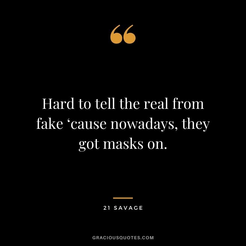 Hard to tell the real from fake ‘cause nowadays, they got masks on.