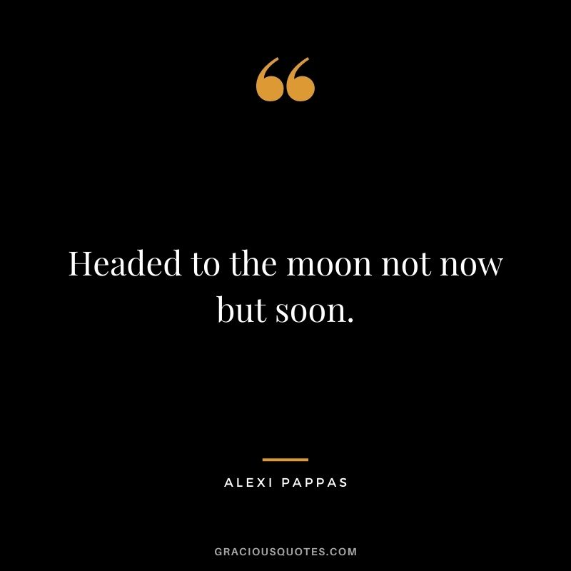 Headed to the moon not now but soon.