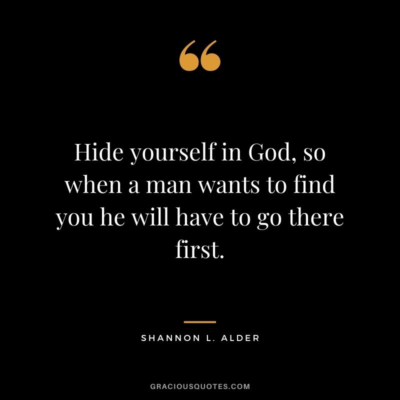 Hide yourself in God, so when a man wants to find you he will have to go there first. ‒ Shannon L. Alder
