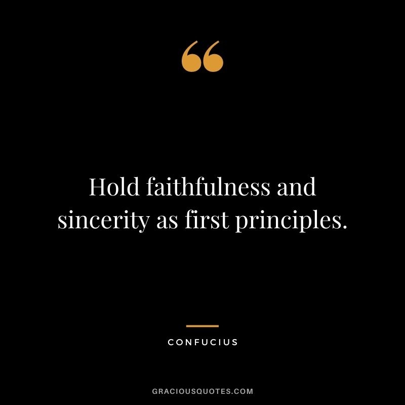 Hold faithfulness and sincerity as first principles. - Confucius