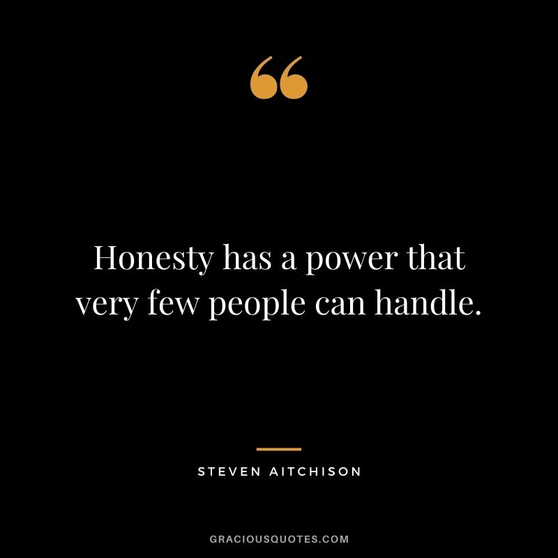 Honesty has a power that very few people can handle. - Steven Aitchison