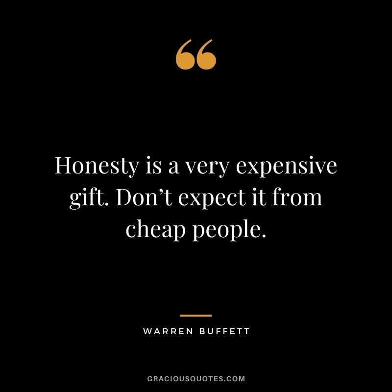 Honesty is a very expensive gift. Don’t expect it from cheap people. - Warren Buffett