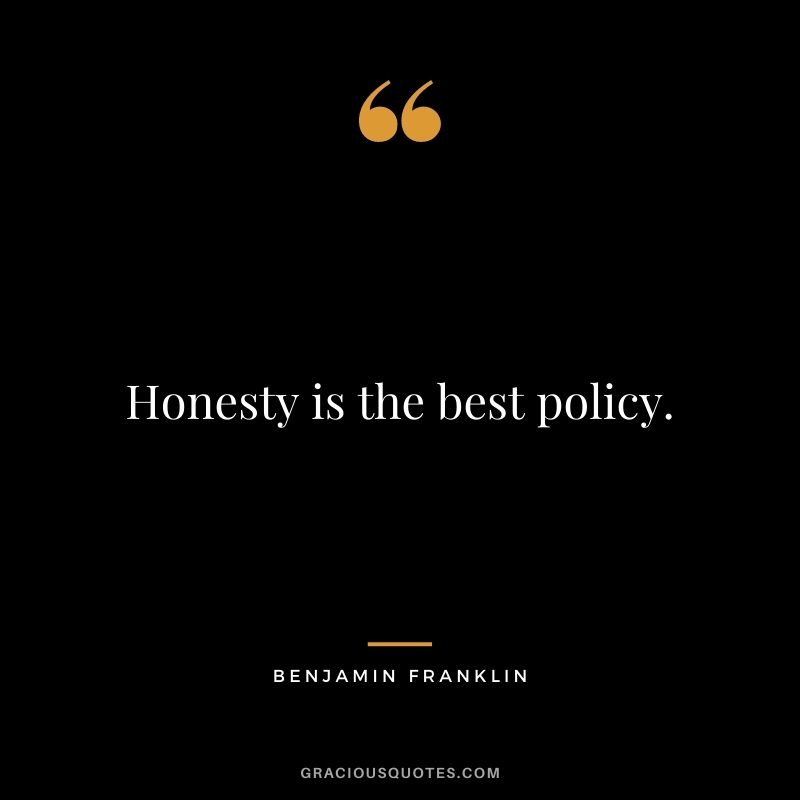 Honesty is the best policy. - Benjamin Franklin