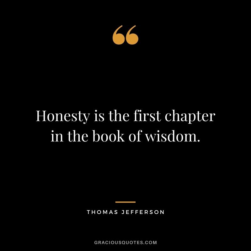 Honesty is the first chapter in the book of wisdom. - Thomas Jefferson