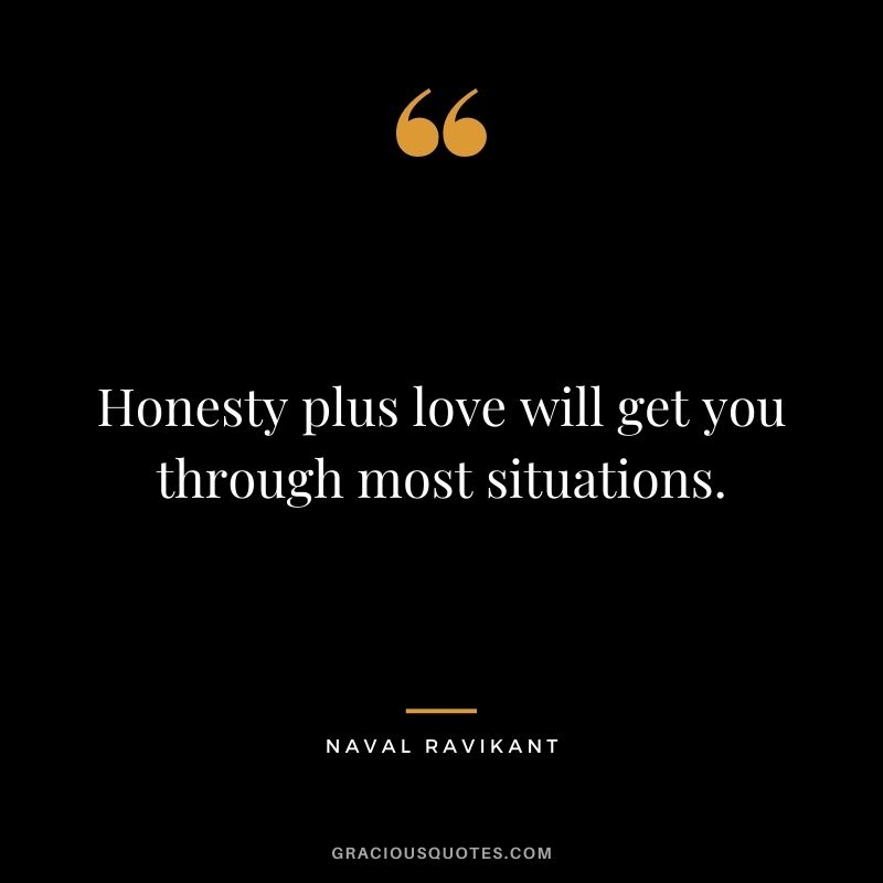 Honesty plus love will get you through most situations. - Naval Ravikant
