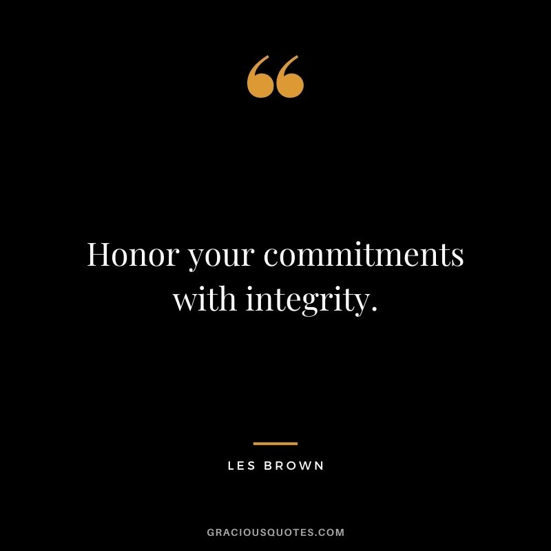 Honor your commitments with integrity. — Les Brown