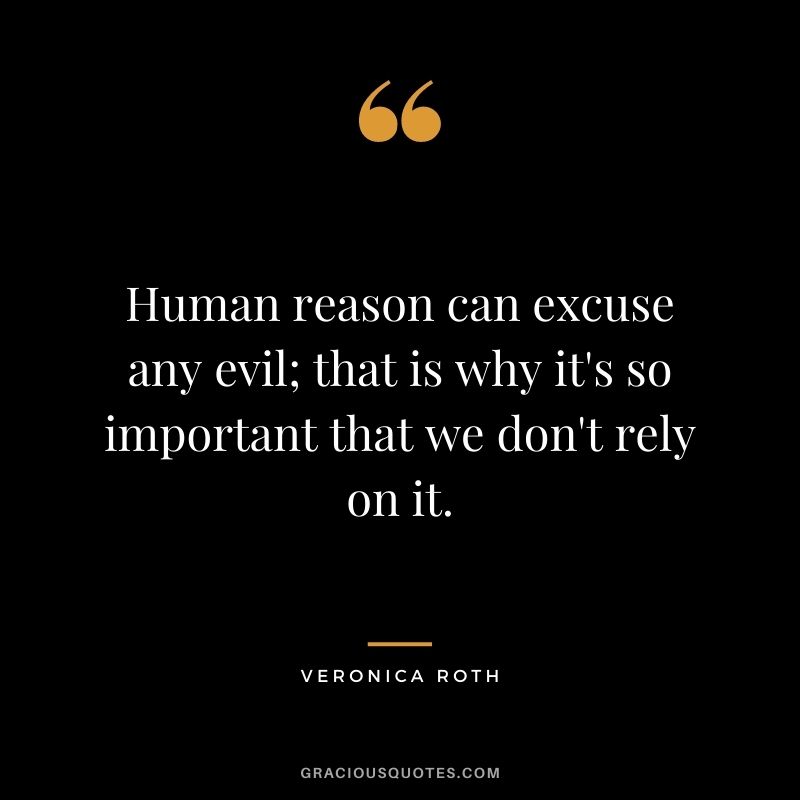 Human reason can excuse any evil; that is why it's so important that we don't rely on it.