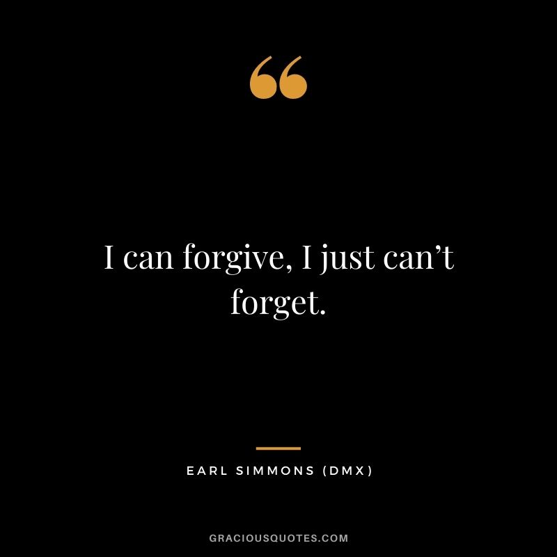 I can forgive, I just can’t forget.