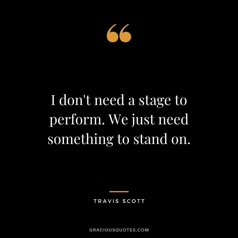 I don't need a stage to perform. We just need something to stand on.
