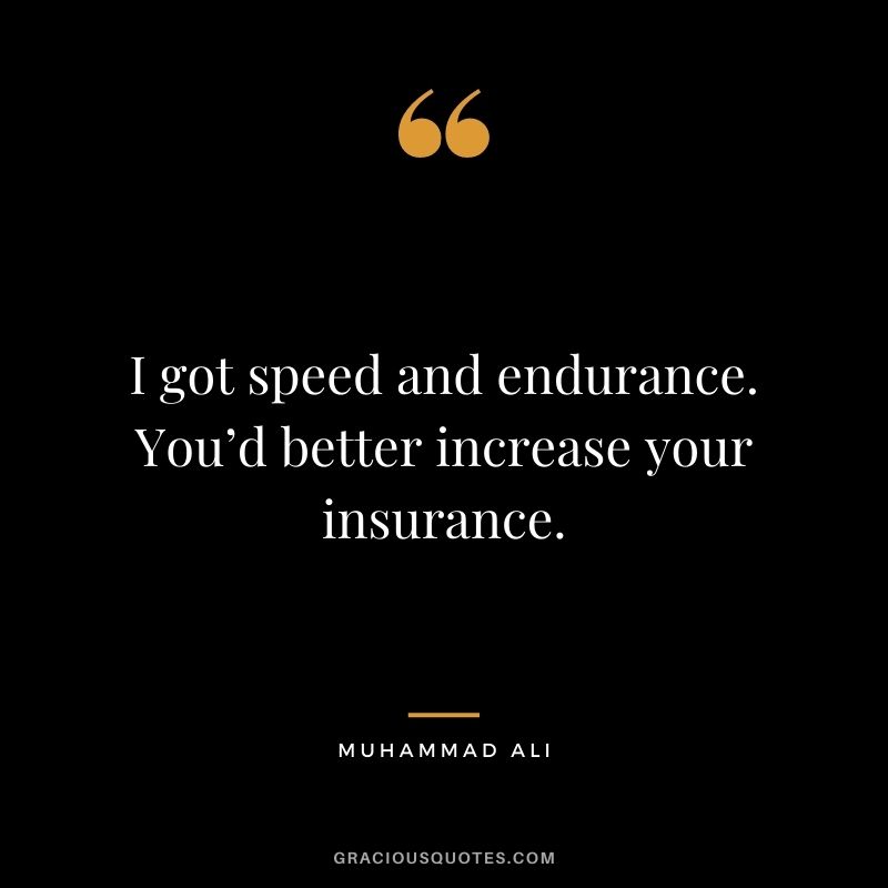 I got speed and endurance. You’d better increase your insurance.
