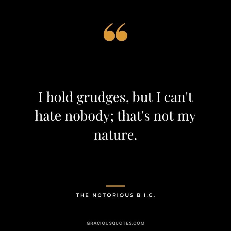 I hold grudges, but I can't hate nobody; that's not my nature.