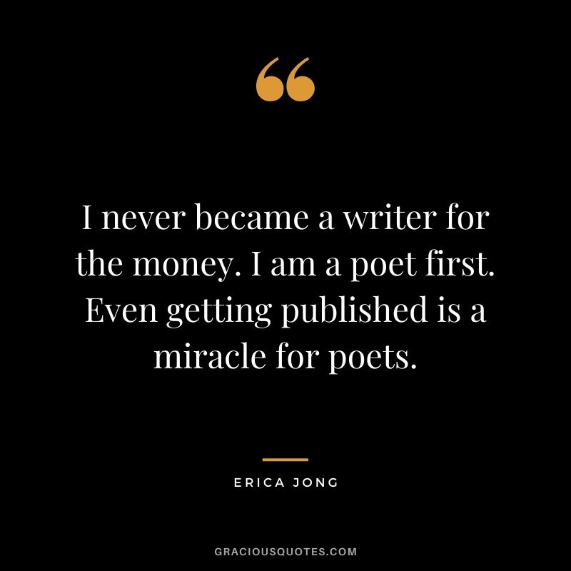 I never became a writer for the money. I am a poet first. Even getting published is a miracle for poets.