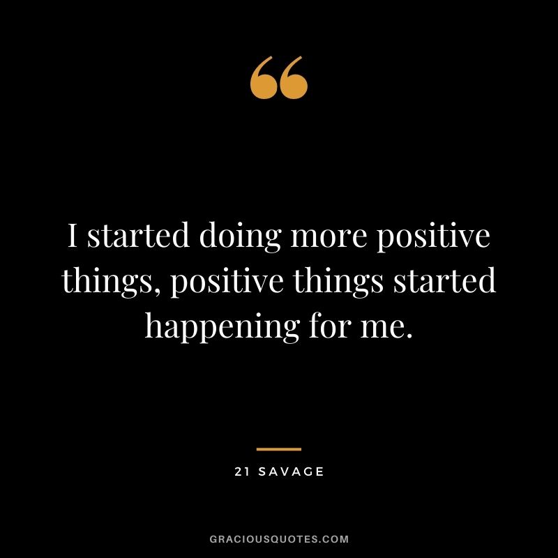 I started doing more positive things, positive things started happening for me.