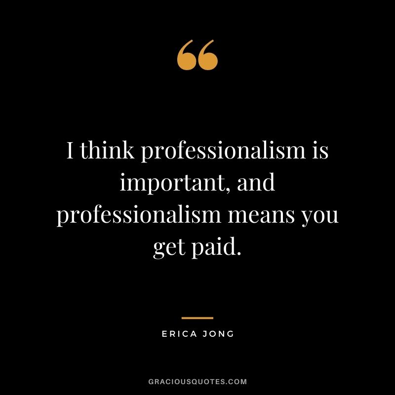 I think professionalism is important, and professionalism means you get paid.