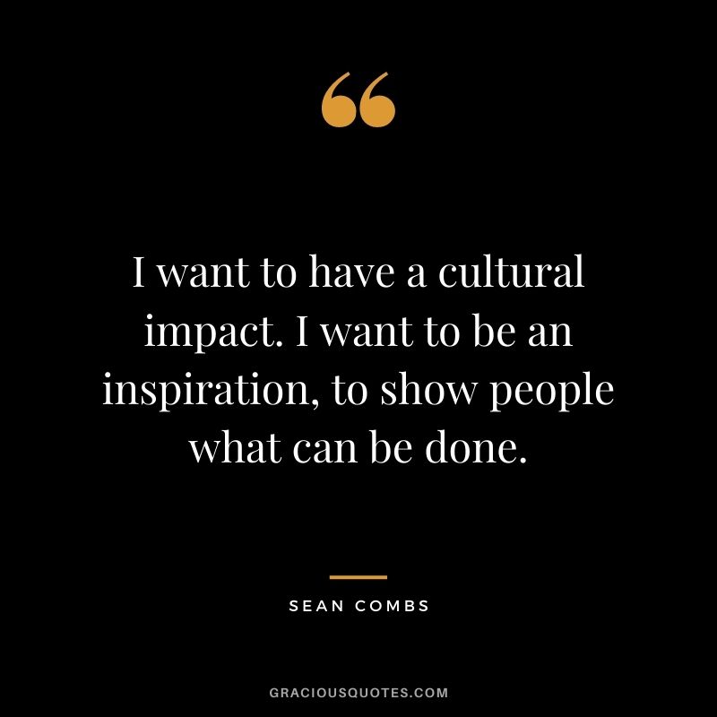 I want to have a cultural impact. I want to be an inspiration, to show people what can be done.