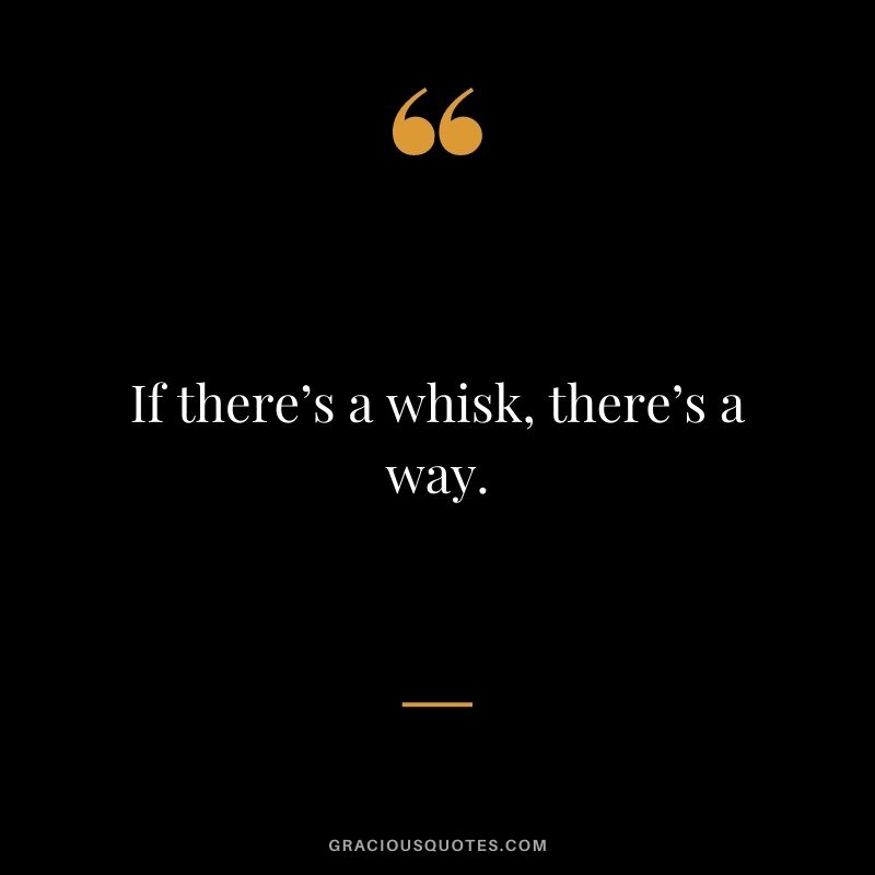 If there’s a whisk, there’s a way.