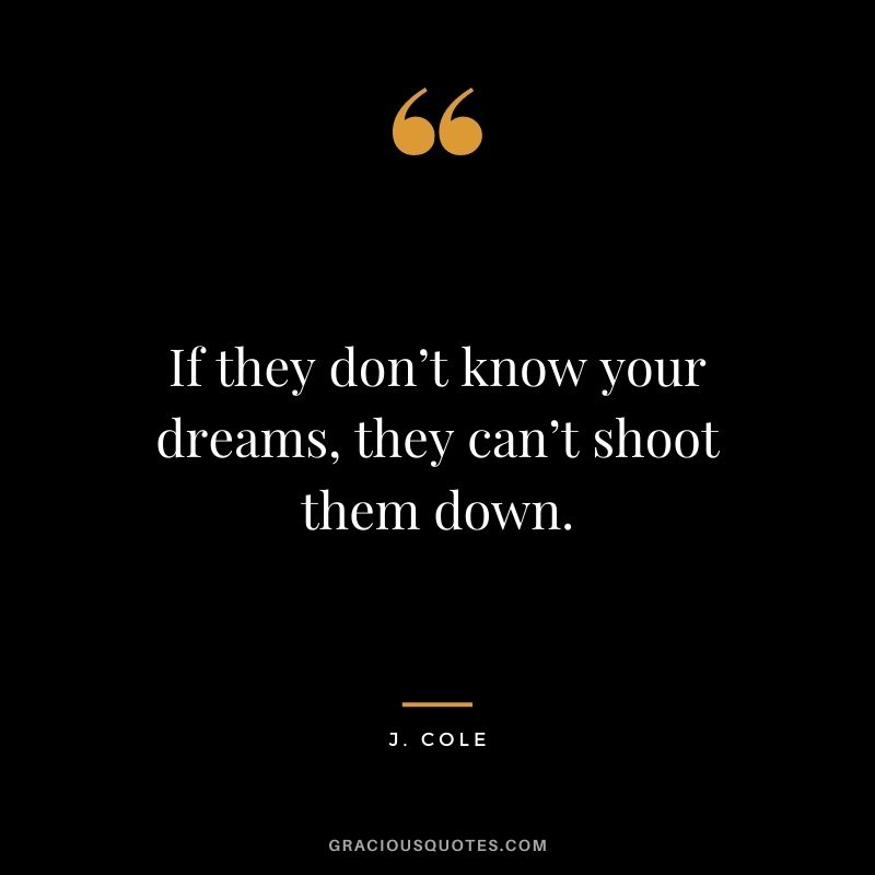 If they don’t know your dreams, they can’t shoot them down.
