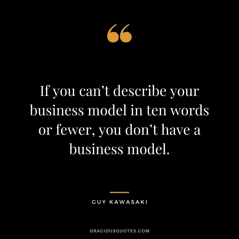 If you can’t describe your business model in ten words or fewer, you don’t have a business model.