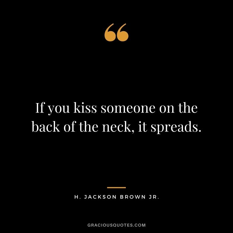 If you kiss someone on the back of the neck, it spreads.