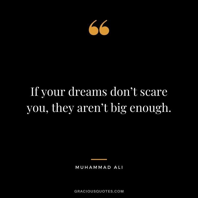 If your dreams don’t scare you, they aren’t big enough.
