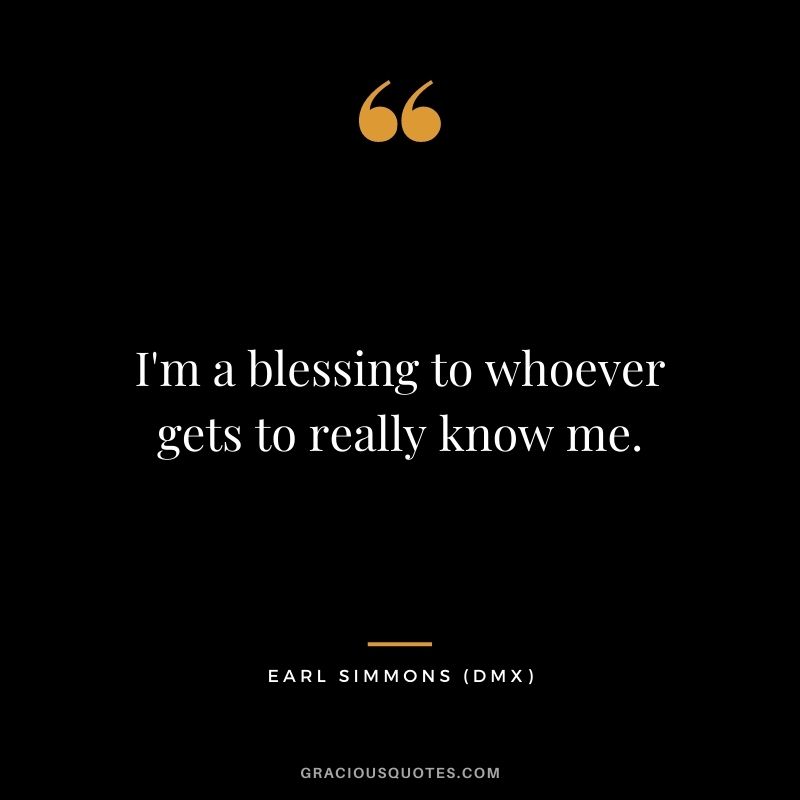 I'm a blessing to whoever gets to really know me.
