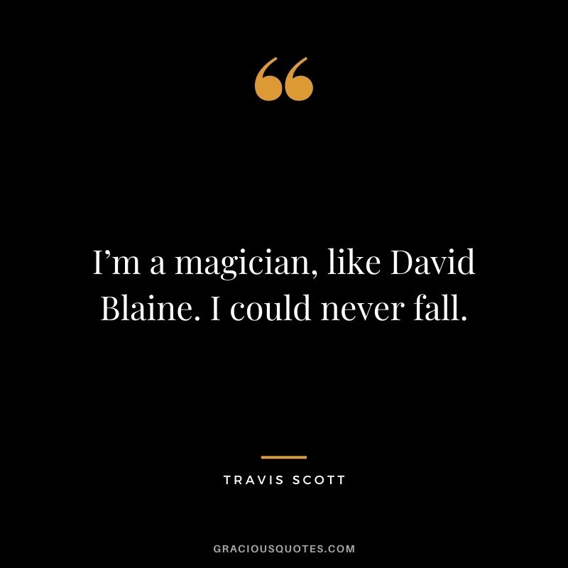 I’m a magician, like David Blaine. I could never fall.