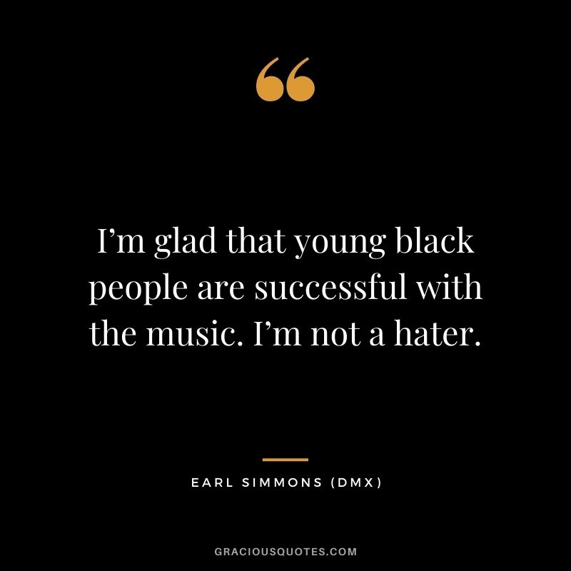 I’m glad that young black people are successful with the music. I’m not a hater.