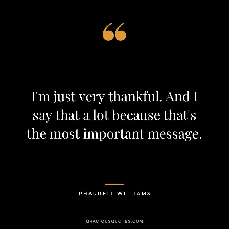 I'm just very thankful. And I say that a lot because that's the most important message.