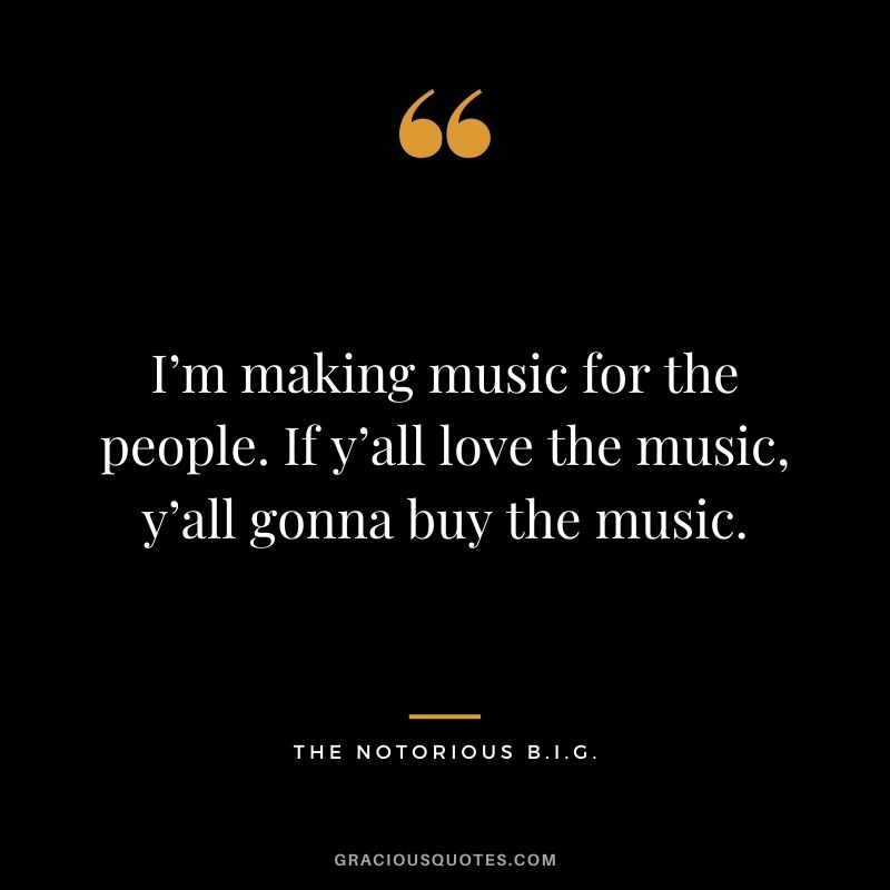 I’m making music for the people. If y’all love the music, y’all gonna buy the music.