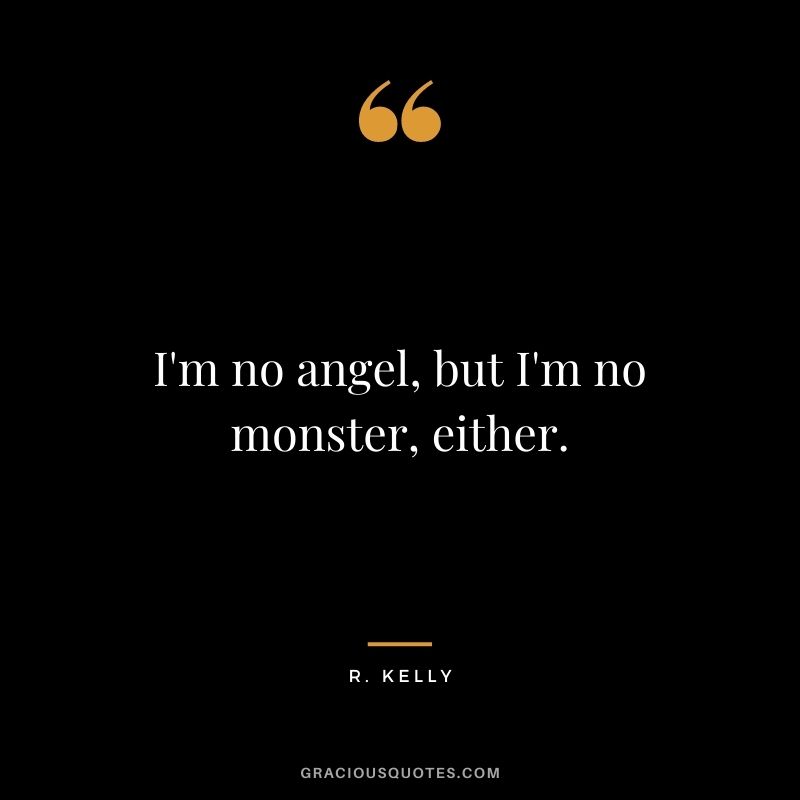 I'm no angel, but I'm no monster, either.