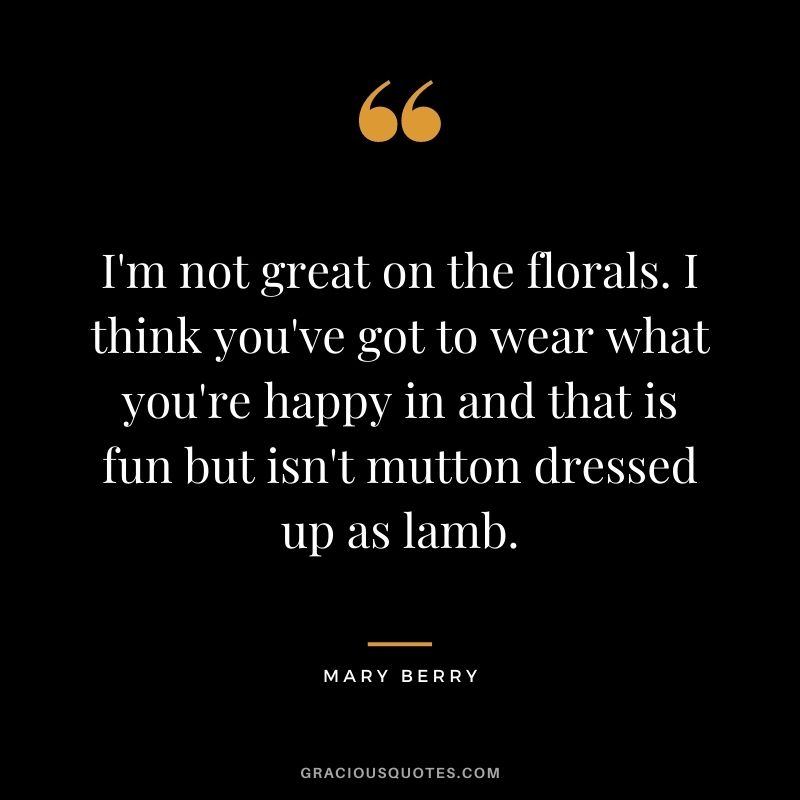 I'm not great on the florals. I think you've got to wear what you're happy in and that is fun but isn't mutton dressed up as lamb.