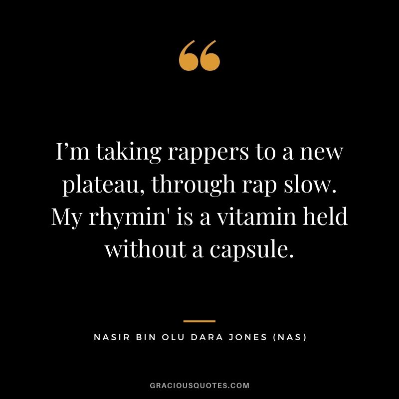 I’m taking rappers to a new plateau, through rap slow. My rhymin' is a vitamin held without a capsule.