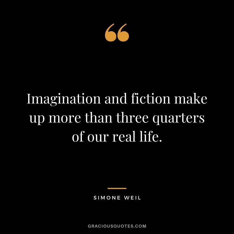 Imagination and fiction make up more than three quarters of our real life. - Simone Weil