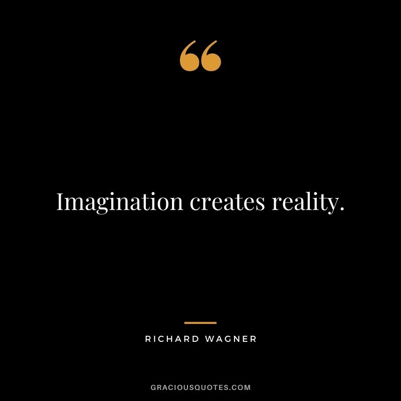 Imagination creates reality. ― Richard Wagner